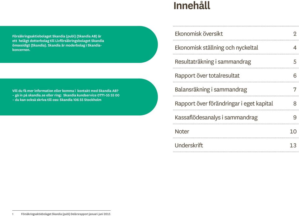 Ekonomisk översikt 2 Ekonomisk ställning och nyckeltal 4 Resultaträkning i sammandrag 5 Rapport över totalresultat 6 Vill du få mer information eller komma i kontakt med