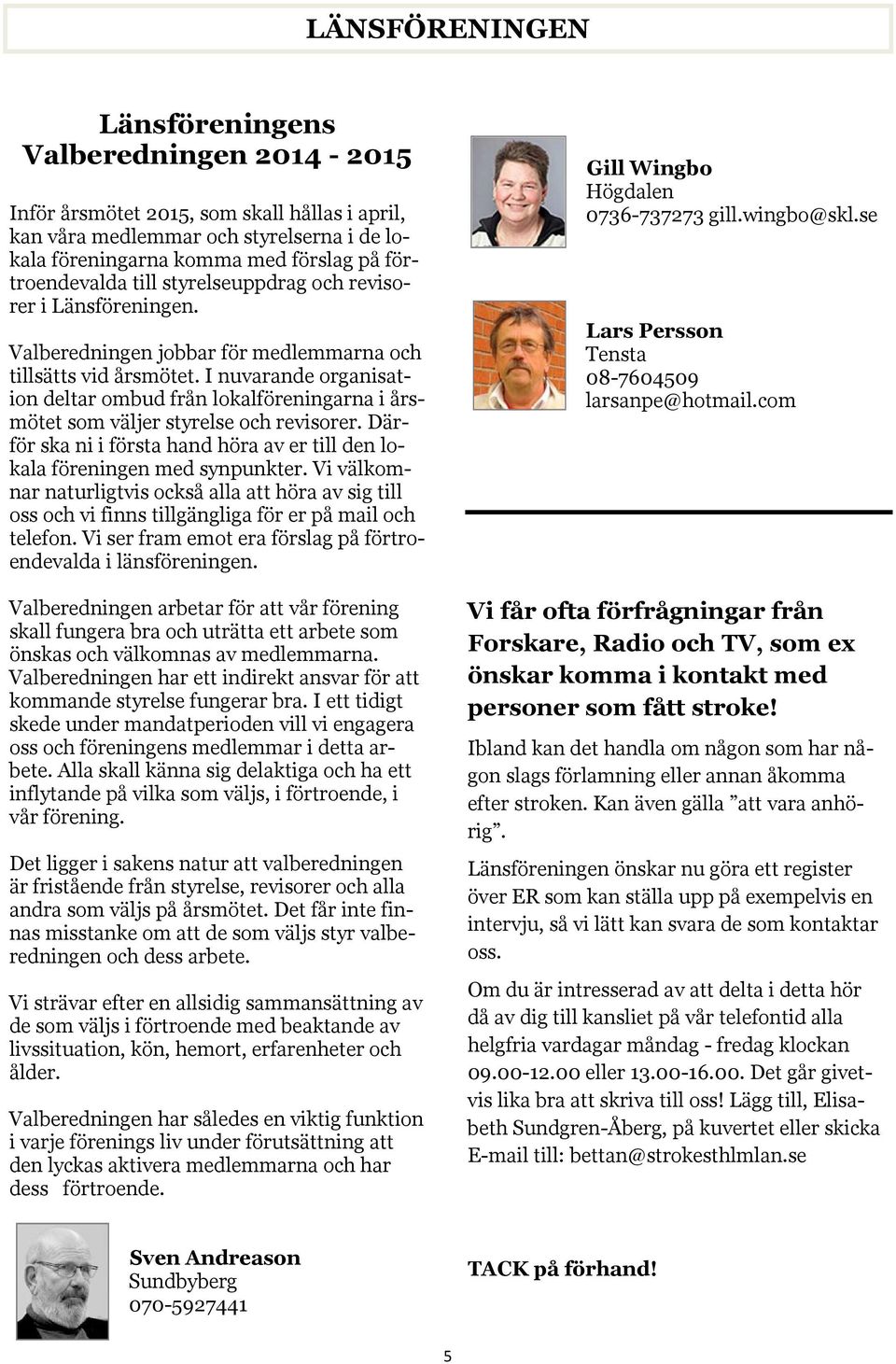 I nuvarande organisation deltar ombud från lokalföreningarna i årsmötet som väljer styrelse och revisorer. Därför ska ni i första hand höra av er till den lokala föreningen med synpunkter.