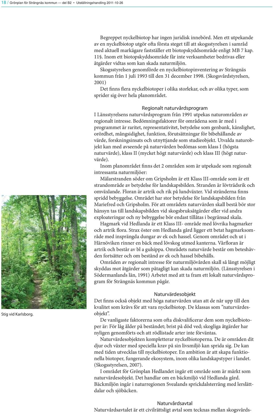 Inom ett biotopskyddsområde får inte verksamheter bedrivas eller åtgärder vidtas som kan skada naturmiljön.