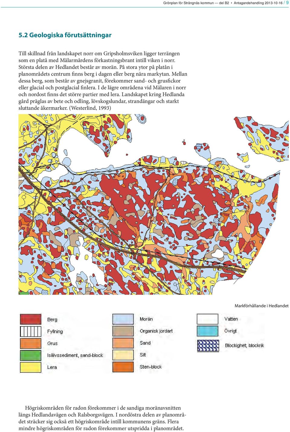 Största delen av Hedlandet består av morän. På stora ytor på platån i planområdets centrum finns berg i dagen eller berg nära markytan.
