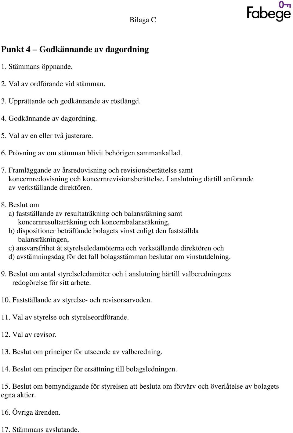 Framläggande av årsredovisning och revisionsberättelse samt koncernredovisning och koncernrevisionsberättelse. I anslutning därtill anförande av verkställande direktören. 8.