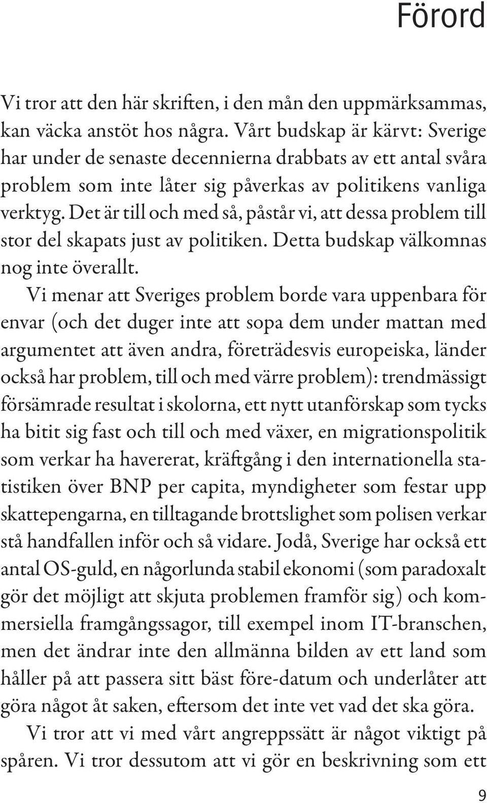 Det är till och med så, påstår vi, att dessa problem till stor del skapats just av politiken. Detta budskap välkomnas nog inte överallt.