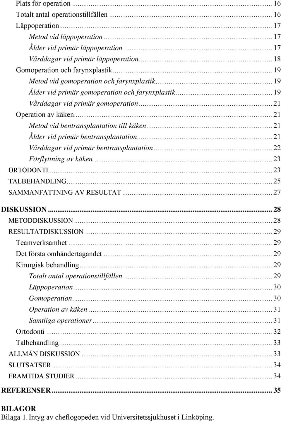 .. 21 Operation av käken... 21 Metod vid bentransplantation till käken... 21 Ålder vid primär bentransplantation... 21 Vårddagar vid primär bentransplantation... 22 Förflyttning av käken.