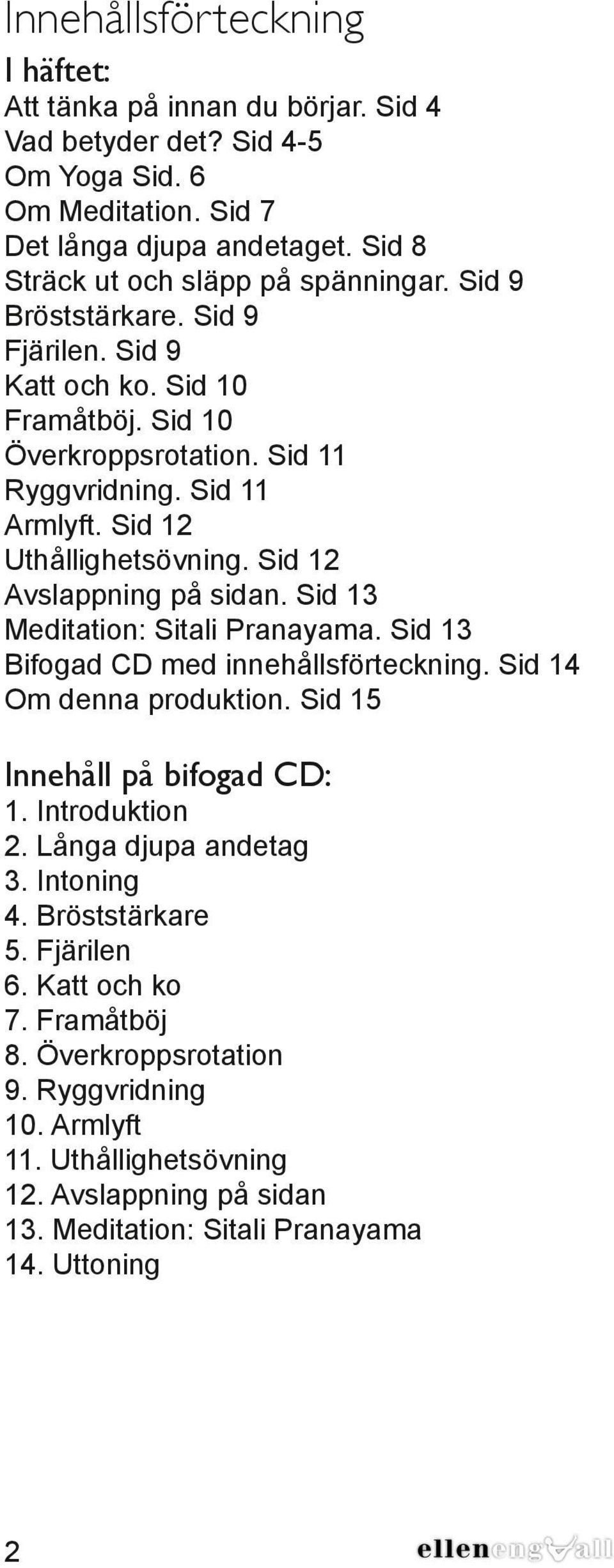 Sid 13 Meditation: Sitali Pranayama. Sid 13 Bifogad CD med innehållsförteckning. Sid 14 Om denna produktion. Sid 15 Innehåll på bifogad CD: 1. Introduktion 2. Långa djupa andetag 3. Intoning 4.