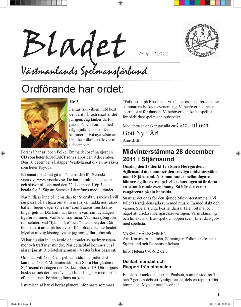 Den 10 december så släpper WestMannaFolk en ny skiva som heter Krydda. Ett annat tips är att gå in på hemsidan för Svenskt visarkiv: www.visarkiv.se.