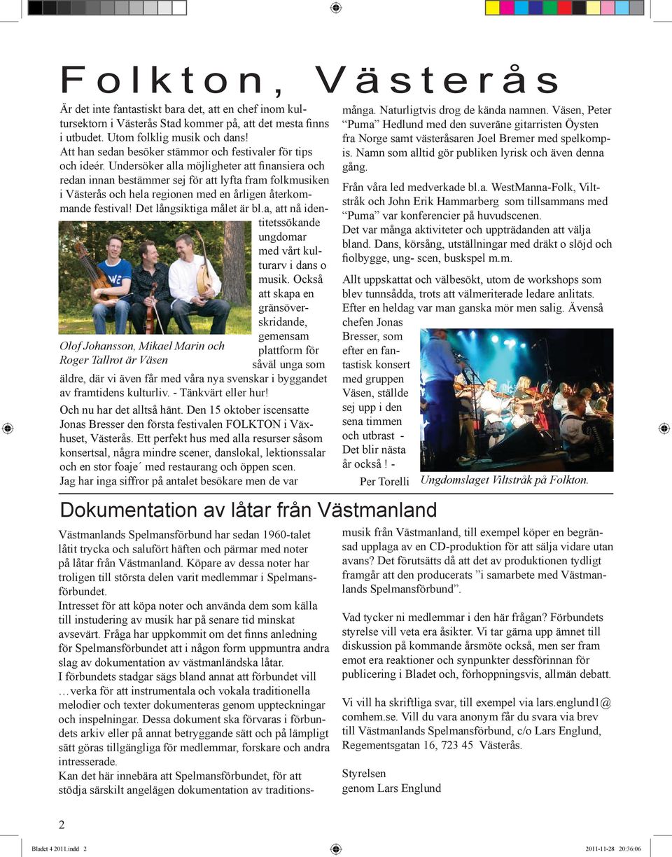 Undersöker alla möjligheter att finansiera och redan innan bestämmer sej för att lyfta fram folkmusiken i Västerås och hela regionen med en årligen återkommande festival! Det långsiktiga målet är bl.