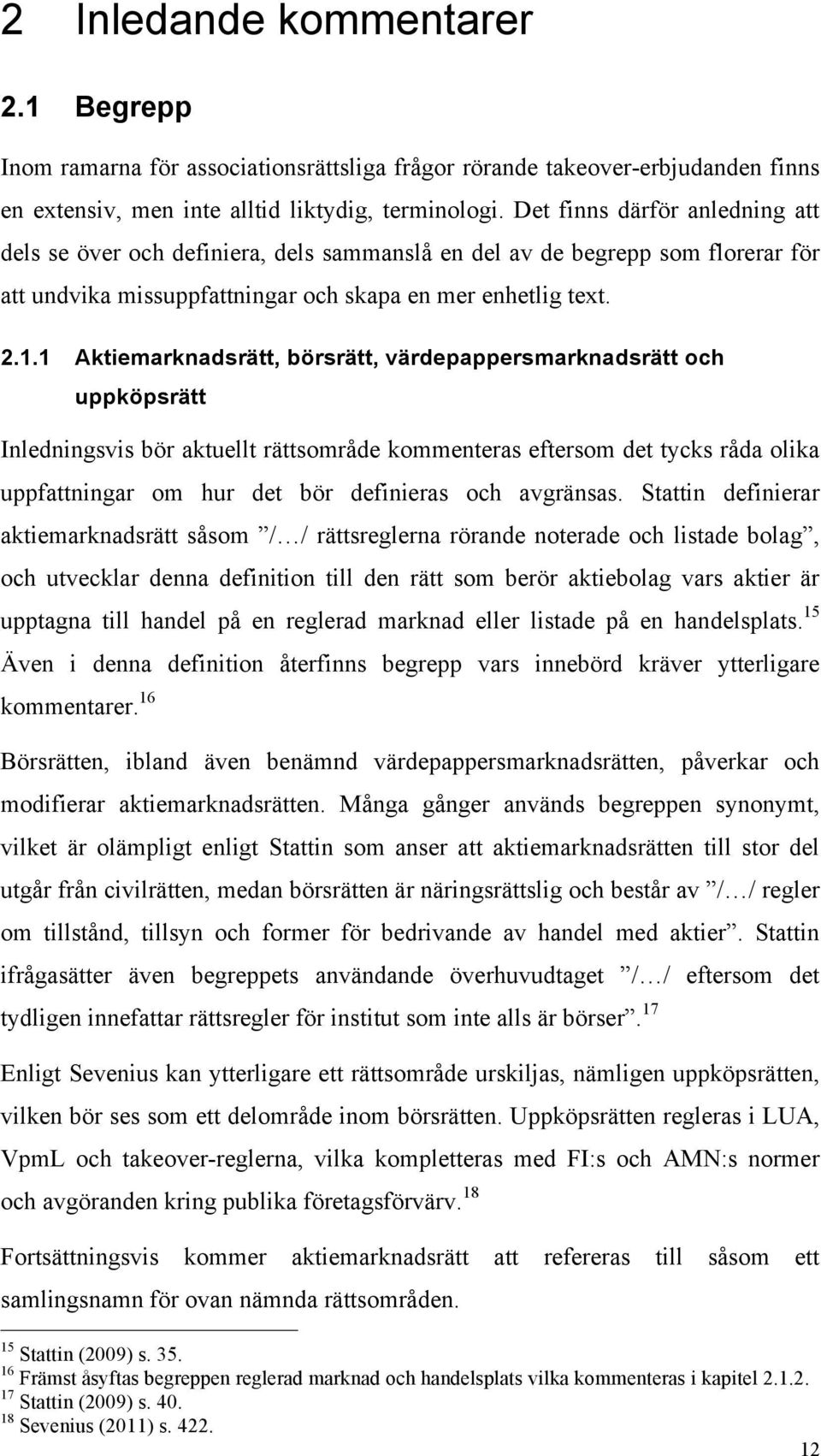1 Aktiemarknadsrätt, börsrätt, värdepappersmarknadsrätt och uppköpsrätt Inledningsvis bör aktuellt rättsområde kommenteras eftersom det tycks råda olika uppfattningar om hur det bör definieras och