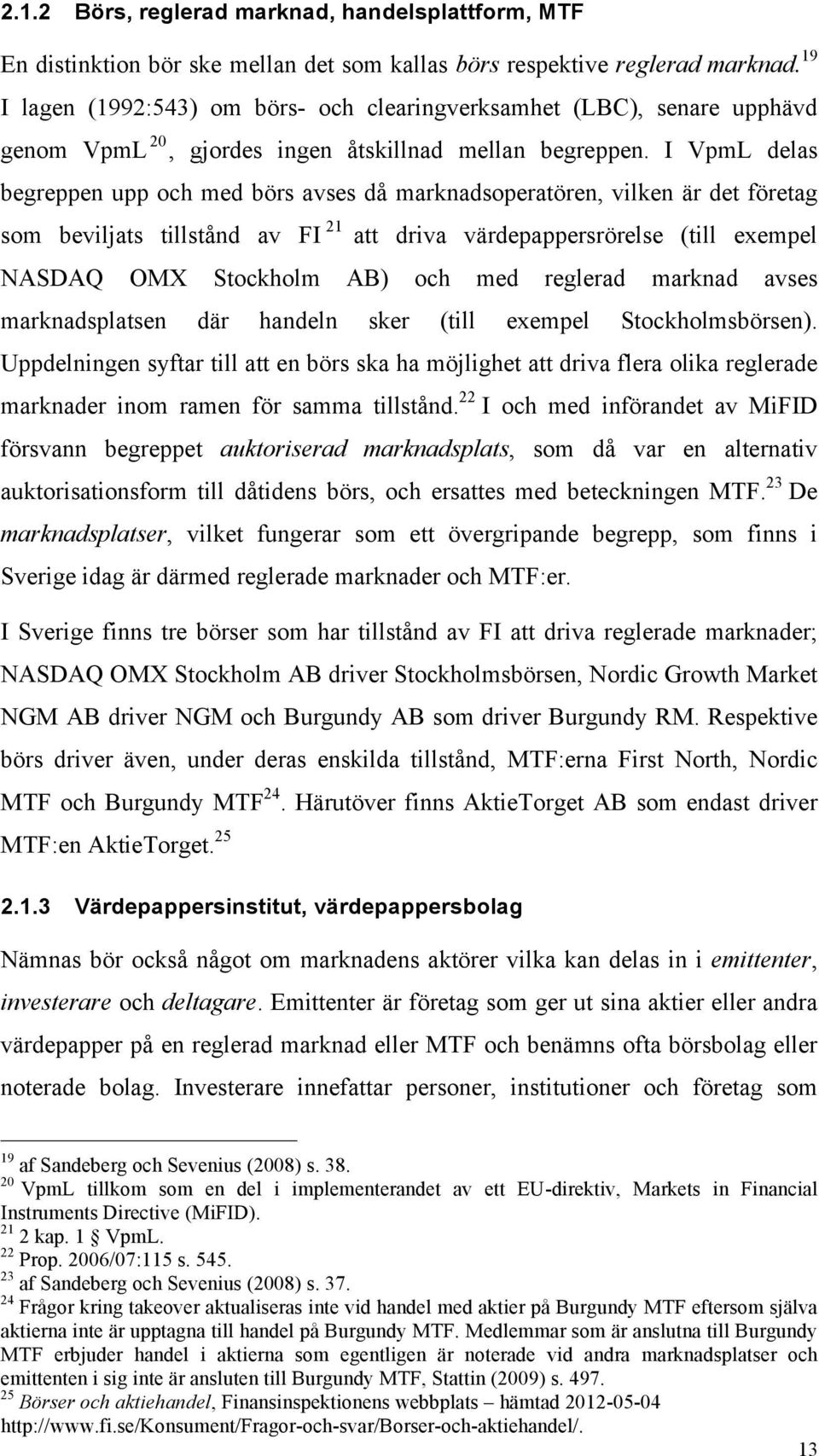 I VpmL delas begreppen upp och med börs avses då marknadsoperatören, vilken är det företag som beviljats tillstånd av FI 21 att driva värdepappersrörelse (till exempel NASDAQ OMX Stockholm AB) och
