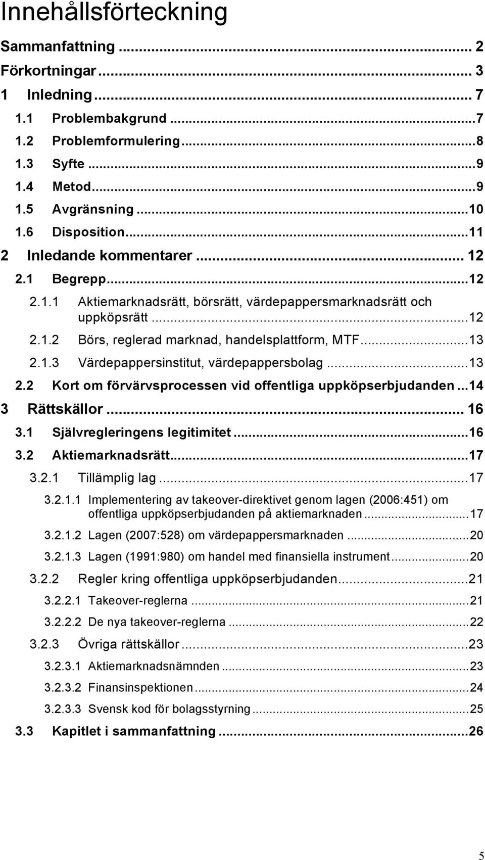 .. 13 2.2 Kort om förvärvsprocessen vid offentliga uppköpserbjudanden... 14 3 Rättskällor... 16 3.1 Självregleringens legitimitet... 16 3.2 Aktiemarknadsrätt... 17 3.2.1 Tillämplig lag... 17 3.2.1.1 Implementering av takeover-direktivet genom lagen (2006:451) om offentliga uppköpserbjudanden på aktiemarknaden.