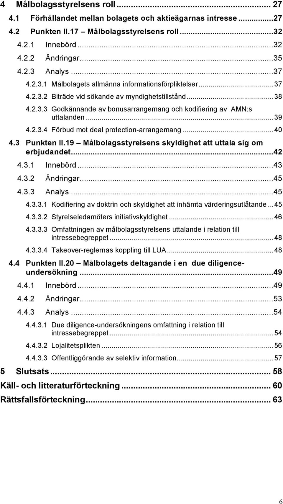 .. 39 4.2.3.4 Förbud mot deal protection-arrangemang... 40 4.3 Punkten II.19 Målbolagsstyrelsens skyldighet att uttala sig om erbjudandet... 42 4.3.1 Innebörd... 43 4.3.2 Ändringar... 45 4.3.3 Analys.