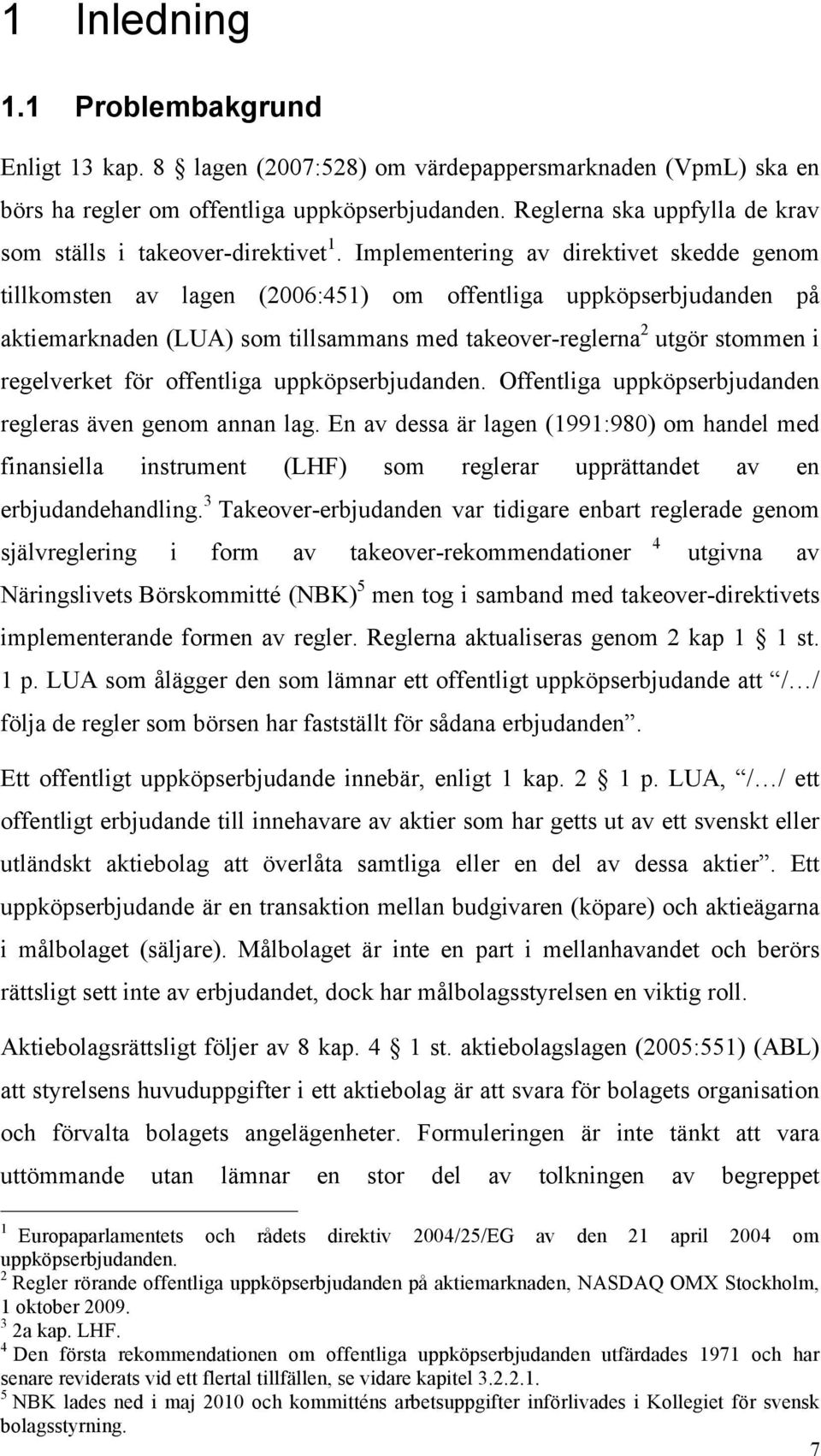 Implementering av direktivet skedde genom tillkomsten av lagen (2006:451) om offentliga uppköpserbjudanden på aktiemarknaden (LUA) som tillsammans med takeover-reglerna 2 utgör stommen i regelverket