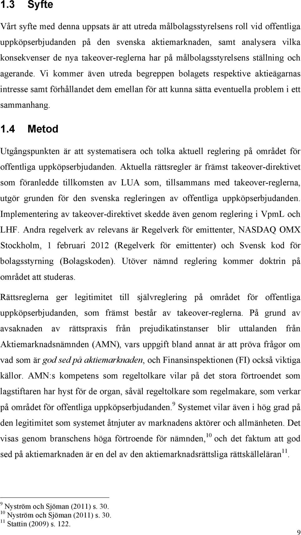 Vi kommer även utreda begreppen bolagets respektive aktieägarnas intresse samt förhållandet dem emellan för att kunna sätta eventuella problem i ett sammanhang. 1.