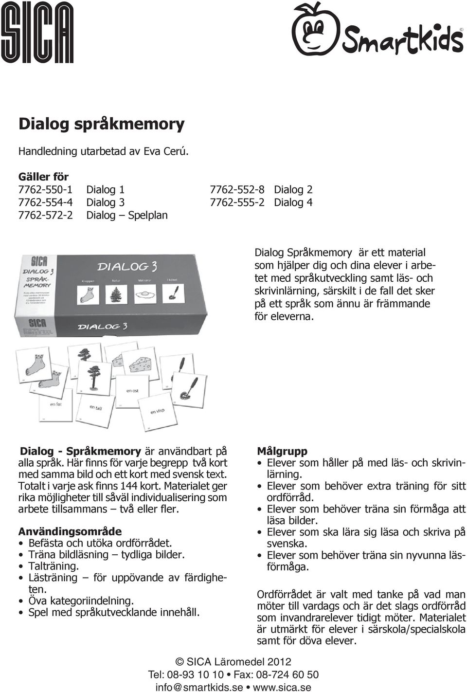 språkutveckling samt läs- och skrivinlärning, särskilt i de fall det sker på ett språk som ännu är främmande för eleverna. Dialog - Språkmemory är användbart på alla språk.