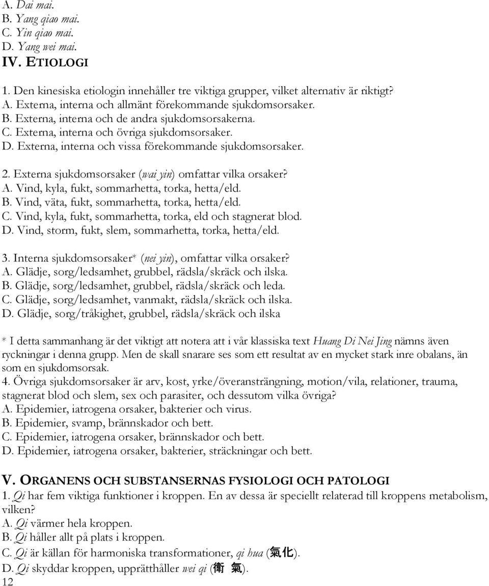 Externa, interna och vissa förekommande sjukdomsorsaker. 2. Externa sjukdomsorsaker (wai yin) omfattar vilka orsaker? A. Vind, kyla, fukt, sommarhetta, torka, hetta/eld. B.