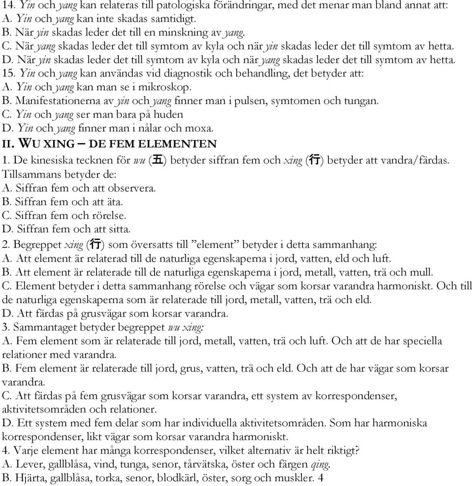 15. Yin och yang kan användas vid diagnostik och behandling, det betyder att: A. Yin och yang kan man se i mikroskop. B. Manifestationerna av yin och yang finner man i pulsen, symtomen och tungan. C.