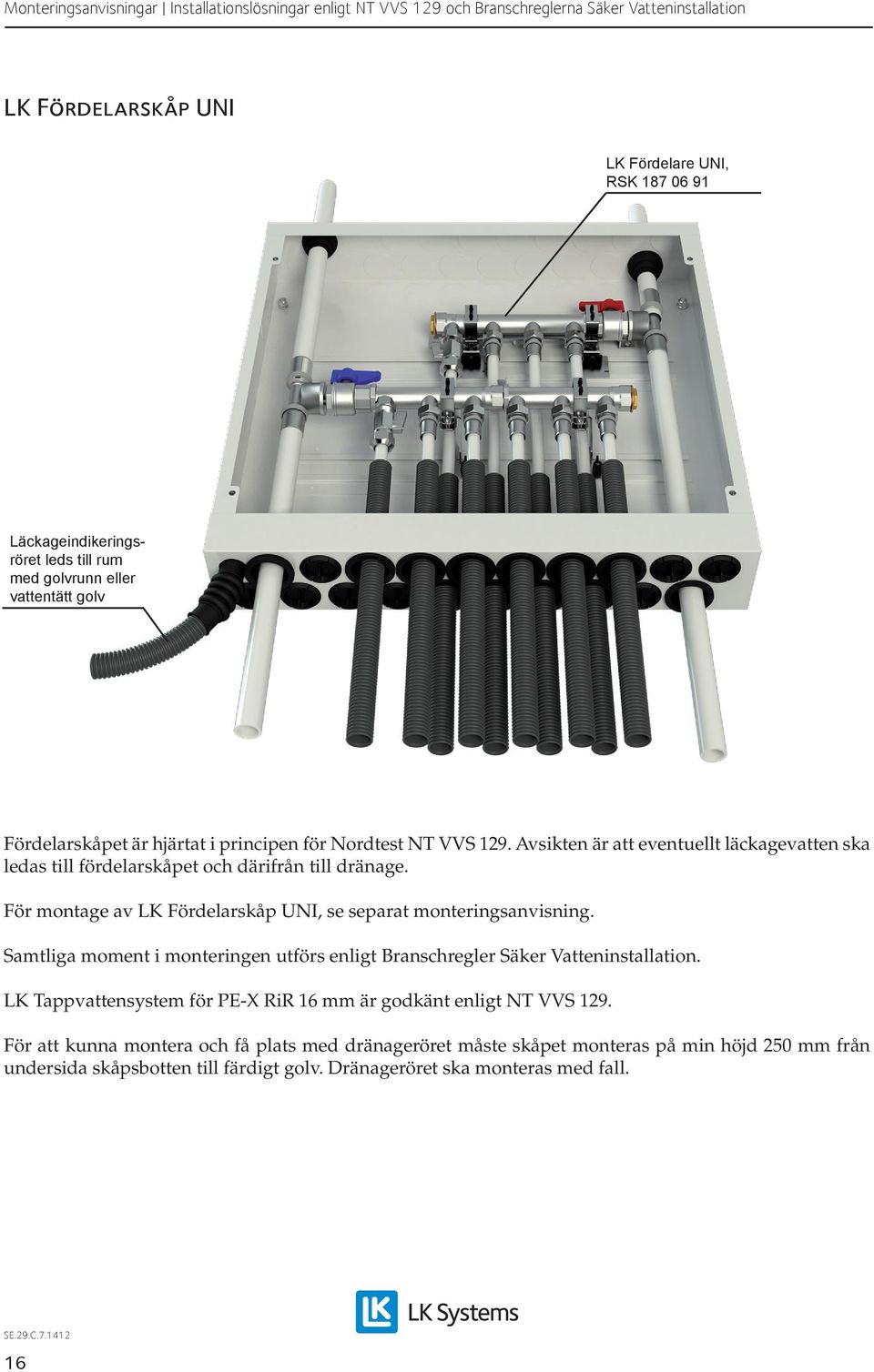 För montage av LK Fördelarskåp UNI, se separat monteringsanvisning. LK Tappvattensystem för PE-X RiR 16 mm är godkänt enligt NT VVS 129.