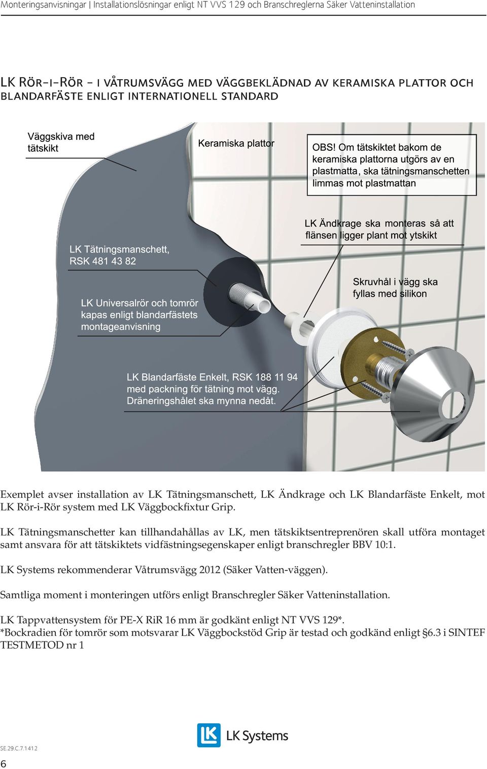 LK Tätningsmanschetter kan tillhandahållas av LK, men tätskiktsentreprenören skall utföra montaget samt ansvara för att tätskiktets vidfästningsegenskaper