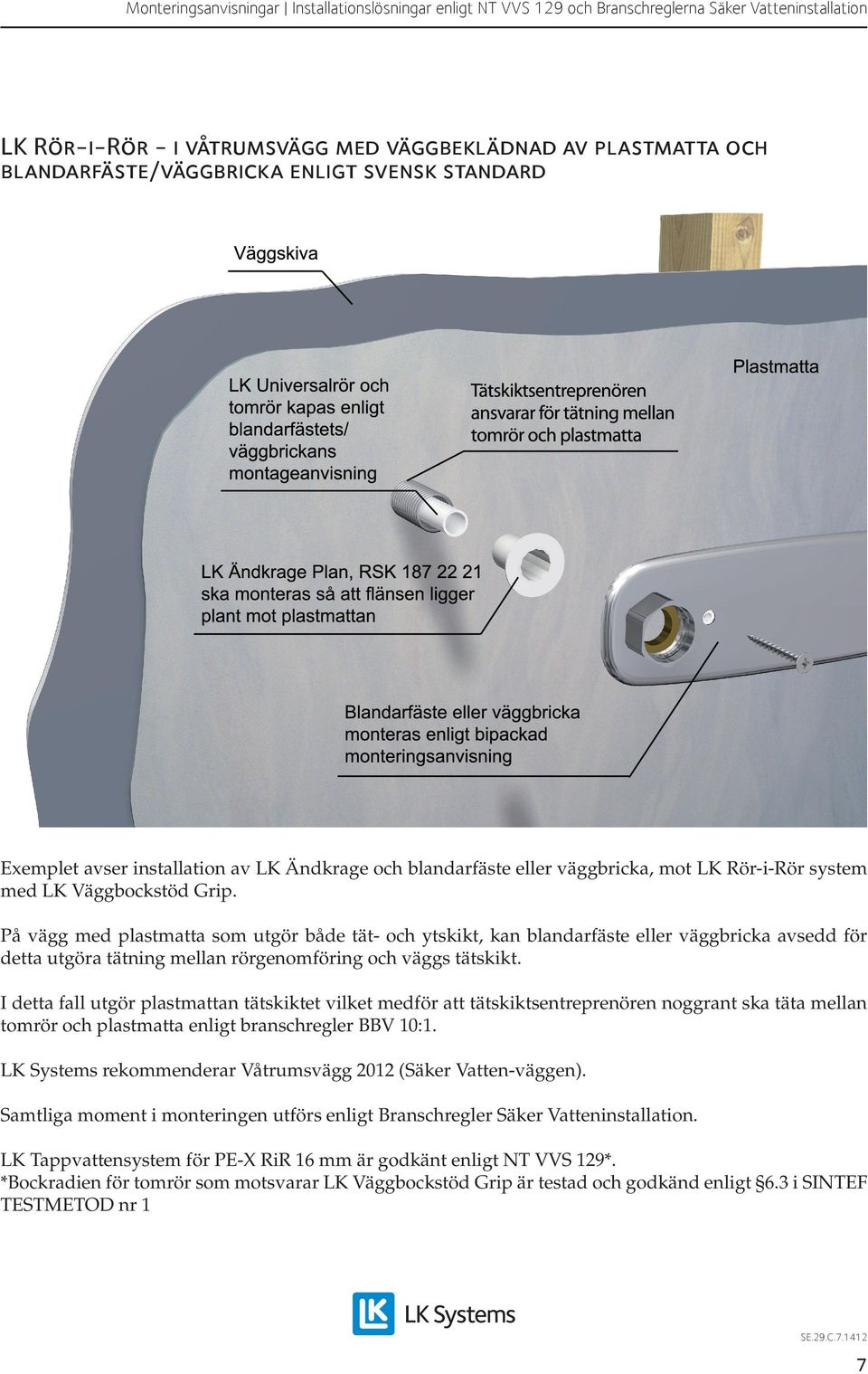 På vägg med plastmatta som utgör både tät- och ytskikt, kan blandarfäste eller väggbricka avsedd för detta utgöra tätning mellan rörgenomföring och väggs tätskikt.