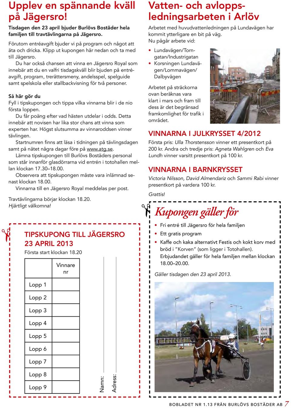 Du har också chansen att vinna en Jägersro Royal som innebär att du en valfri tisdagskväll blir bjuden på entréavgift, program, trerättersmeny, andelsspel, spelguide samt spelskola eller