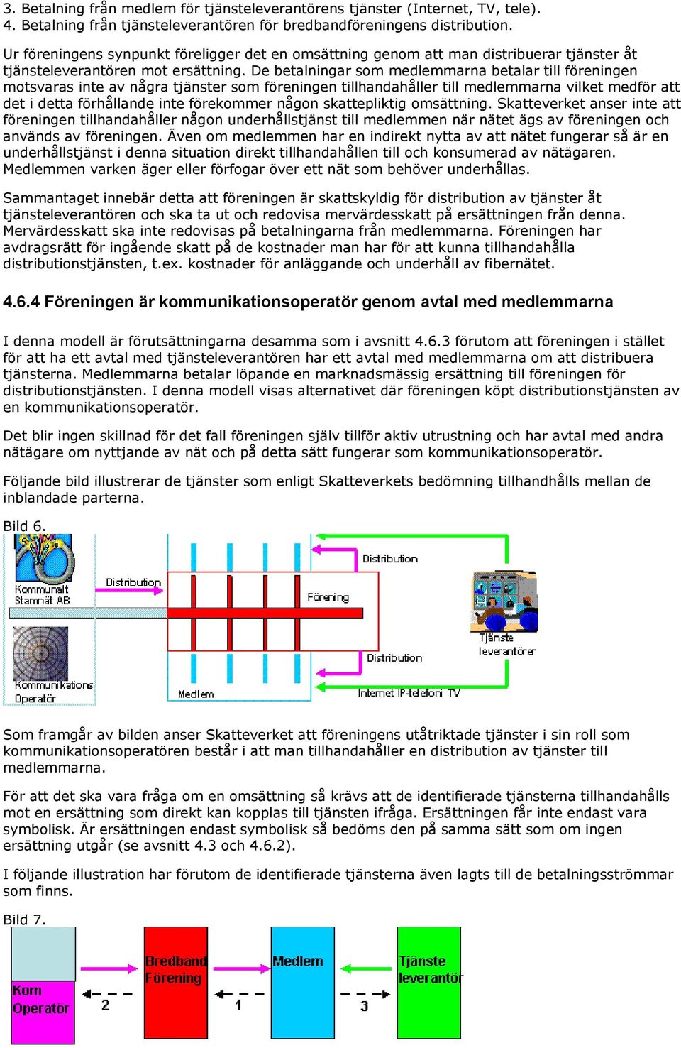 De betalningar som medlemmarna betalar till föreningen motsvaras inte av några tjänster som föreningen tillhandahåller till medlemmarna vilket medför att det i detta förhållande inte förekommer någon