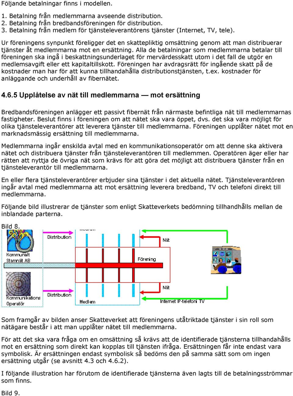 Ur föreningens synpunkt föreligger det en skattepliktig omsättning genom att man distribuerar tjänster åt medlemmarna mot en ersättning.