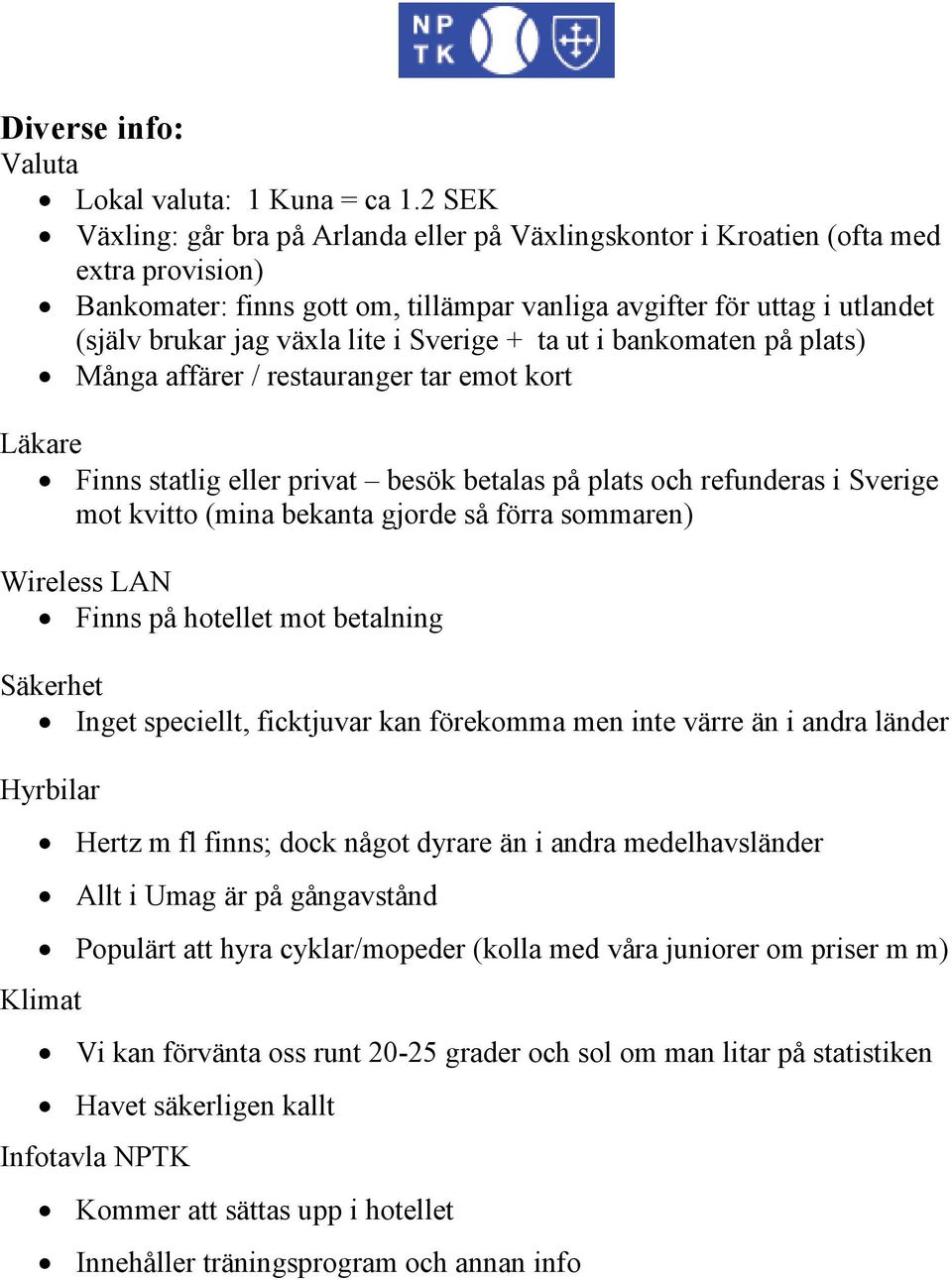 i Sverige + ta ut i bankomaten på plats) Många affärer / restauranger tar emot kort Läkare Finns statlig eller privat besök betalas på plats och refunderas i Sverige mot kvitto (mina bekanta gjorde