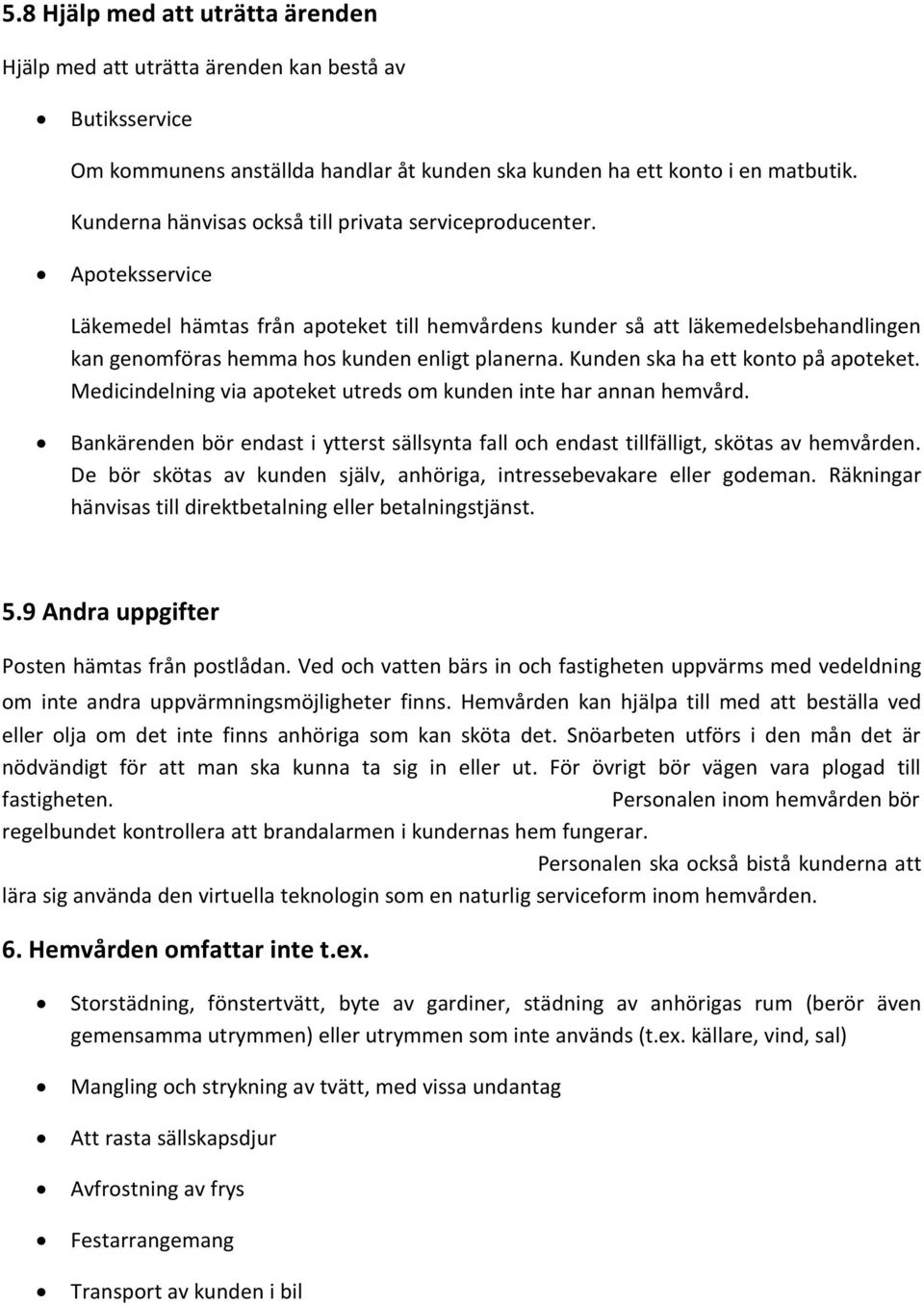 Apoteksservice Läkemedel hämtas från apoteket till hemvårdens kunder så att läkemedelsbehandlingen kan genomföras hemma hos kunden enligt planerna. Kunden ska ha ett konto på apoteket.