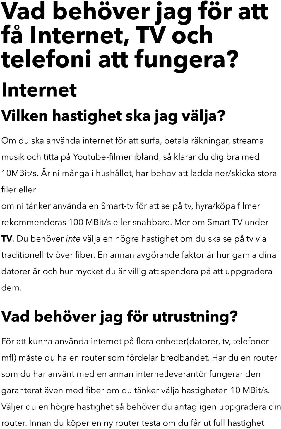 Är ni många i hushållet, har behov att ladda ner/skicka stora filer eller om ni tänker använda en Smart-tv för att se på tv, hyra/köpa filmer rekommenderas 100 MBit/s eller snabbare.