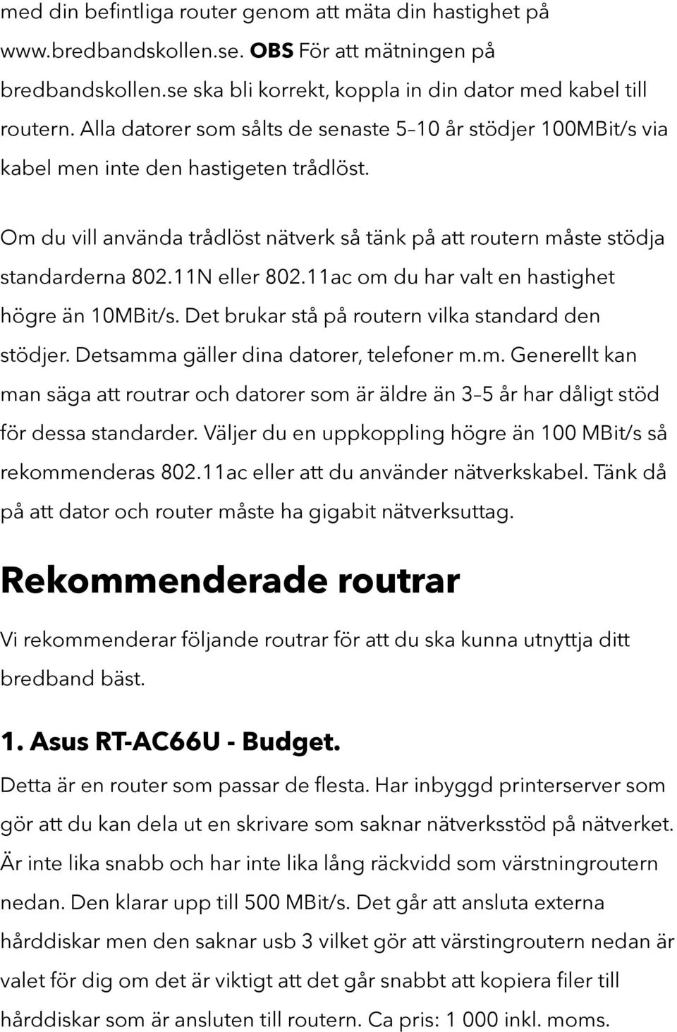 11N eller 802.11ac om du har valt en hastighet högre än 10MBit/s. Det brukar stå på routern vilka standard den stödjer. Detsamma gäller dina datorer, telefoner m.m. Generellt kan man säga att routrar och datorer som är äldre än 3 5 år har dåligt stöd för dessa standarder.