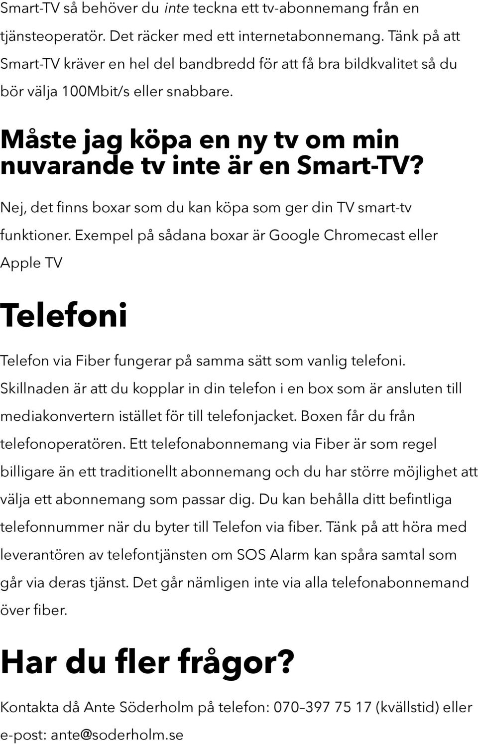 Nej, det finns boxar som du kan köpa som ger din TV smart-tv funktioner.