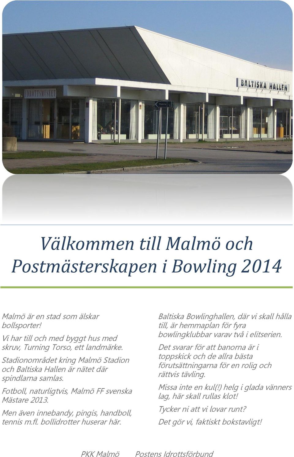 bollidrotter huserar här. Baltiska Bowlinghallen, där vi skall hålla till, är hemmaplan för fyra bowlingklubbar varav två i elitserien.