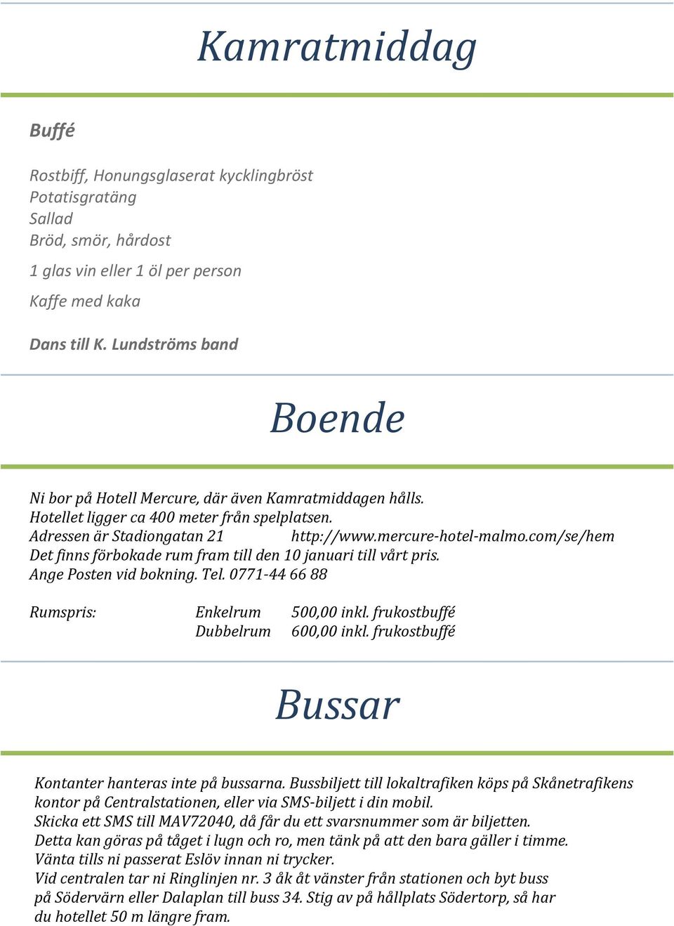 com/se/hem Det finns förbokade rum fram till den 10 januari till vårt pris. Ange Posten vid bokning. Tel. 0771-44 66 88 Rumspris: Enkelrum 500,00 inkl. frukostbuffé Dubbelrum 600,00 inkl.