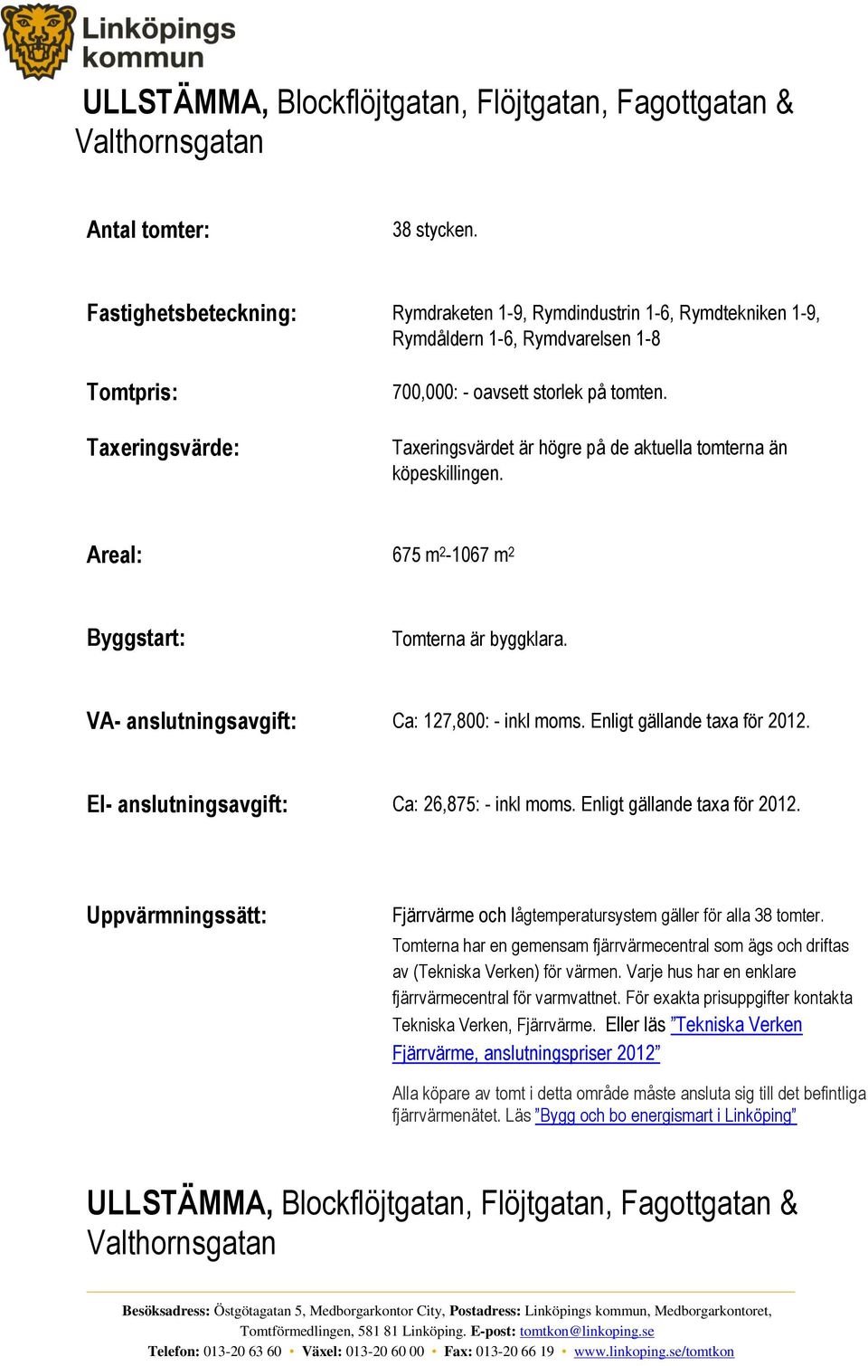 Taxeringsvärdet är högre på de aktuella tomterna än köpeskillingen. Areal: 675 m 2-1067 m 2 Byggstart: Tomterna är byggklara. VA- anslutningsavgift: Ca: 127,800: - inkl moms.