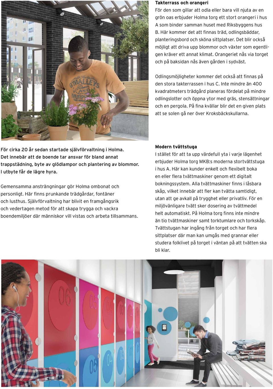 Orangeriet nås via torget och på baksidan nås även gården i sydväst. Odlingsmöjligheter kommer det också att finnas på den stora takterrassen i hus C.