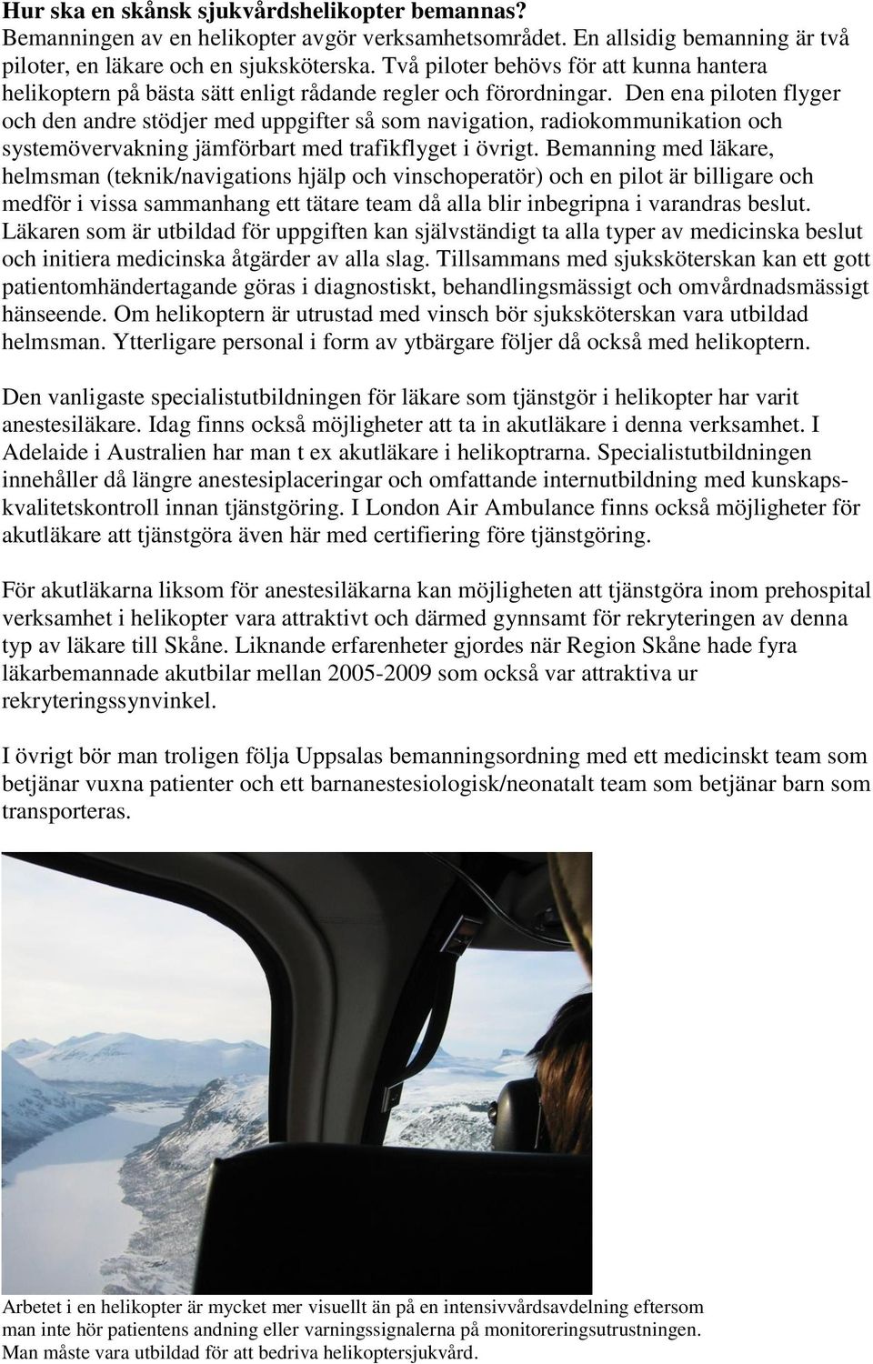 Den ena piloten flyger och den andre stödjer med uppgifter så som navigation, radiokommunikation och systemövervakning jämförbart med trafikflyget i övrigt.