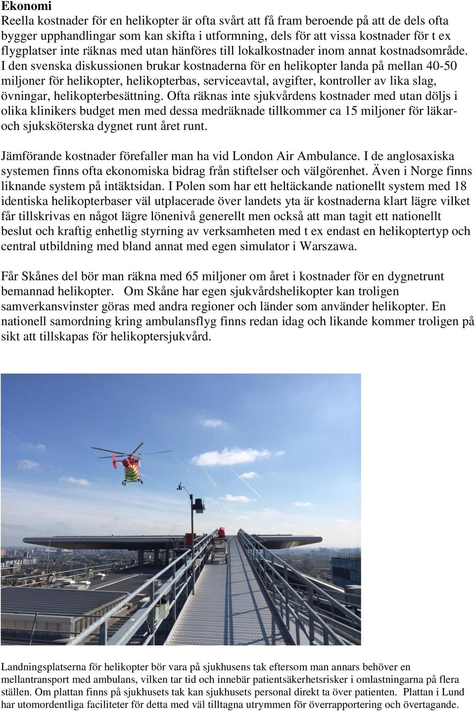 I den svenska diskussionen brukar kostnaderna för en helikopter landa på mellan 40-50 miljoner för helikopter, helikopterbas, serviceavtal, avgifter, kontroller av lika slag, övningar,
