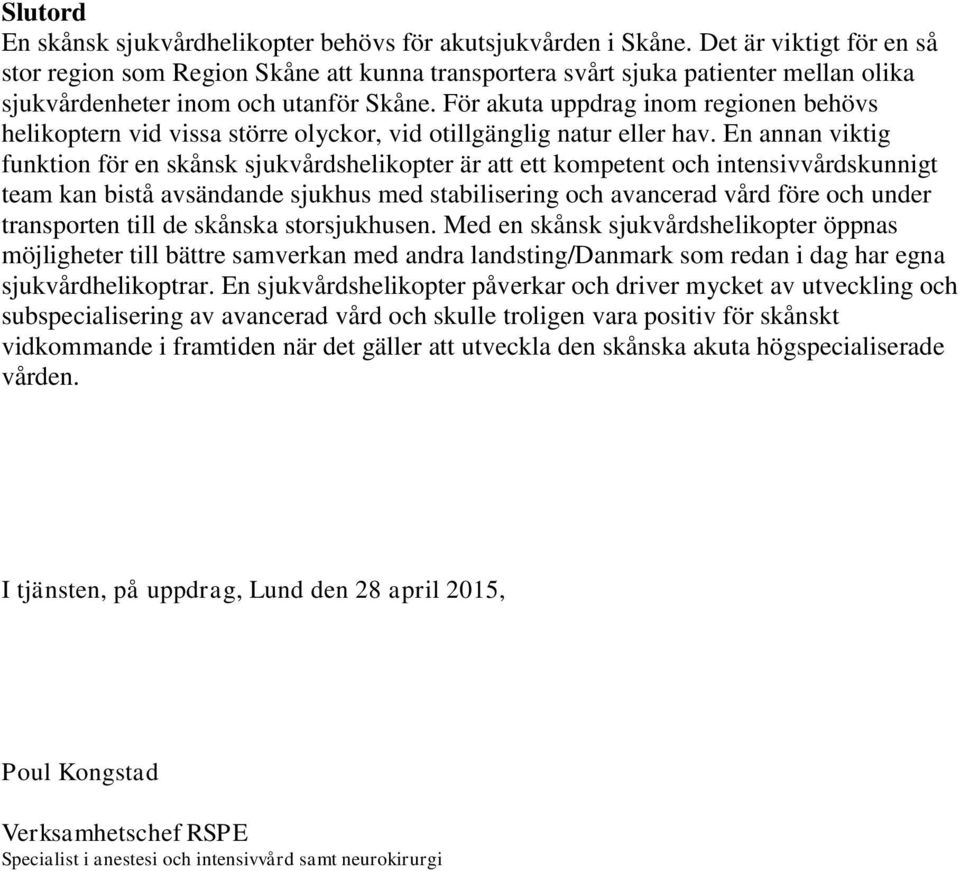 För akuta uppdrag inom regionen behövs helikoptern vid vissa större olyckor, vid otillgänglig natur eller hav.