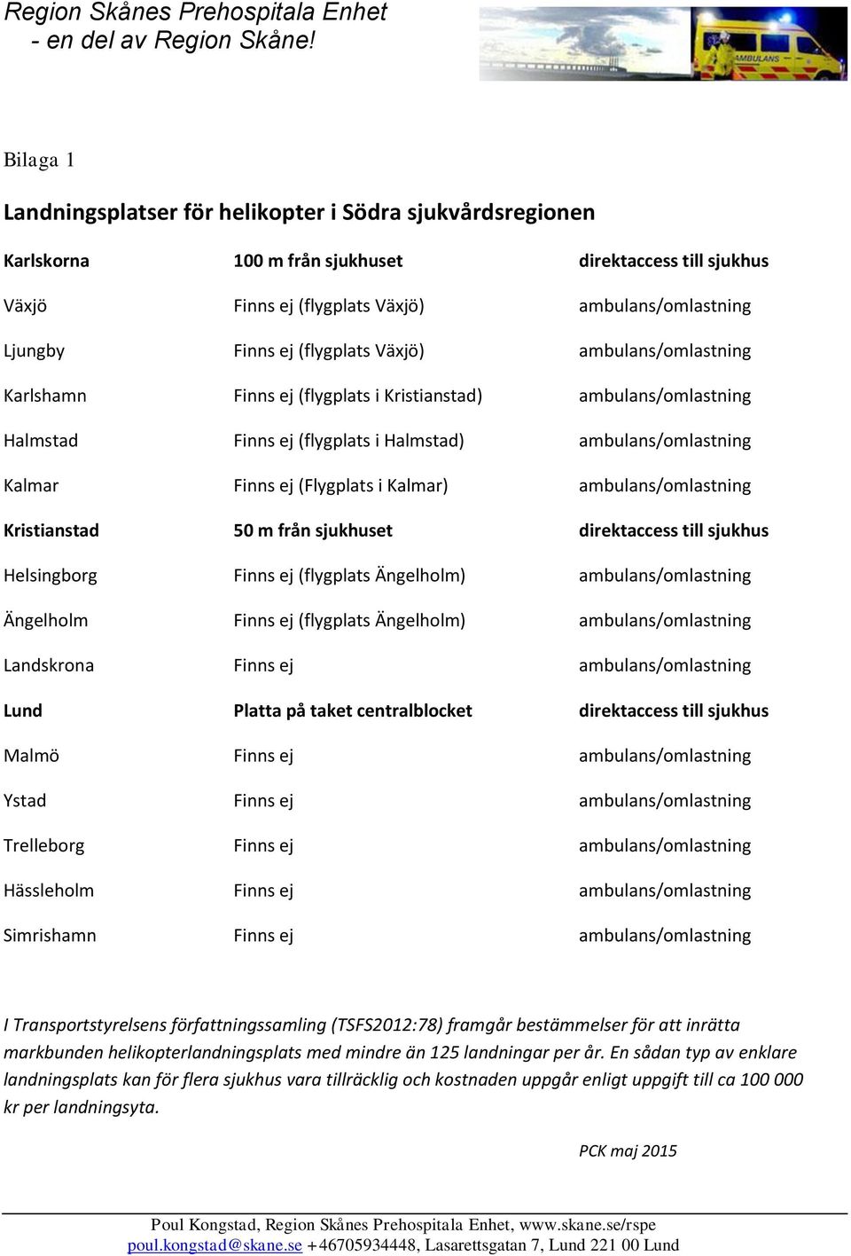(flygplats Växjö) ambulans/omlastning Karlshamn Finns ej (flygplats i Kristianstad) ambulans/omlastning Halmstad Finns ej (flygplats i Halmstad) ambulans/omlastning Kalmar Finns ej (Flygplats i