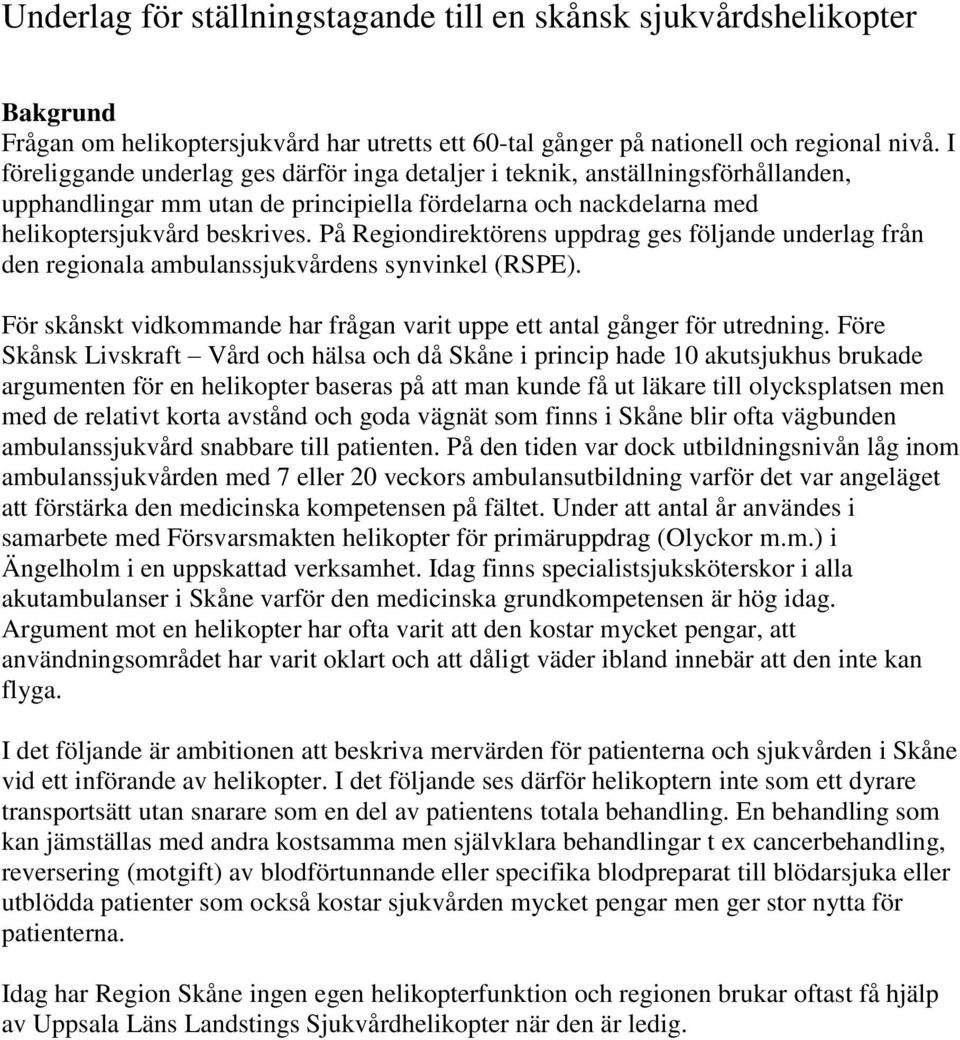På Regiondirektörens uppdrag ges följande underlag från den regionala ambulanssjukvårdens synvinkel (RSPE). För skånskt vidkommande har frågan varit uppe ett antal gånger för utredning.