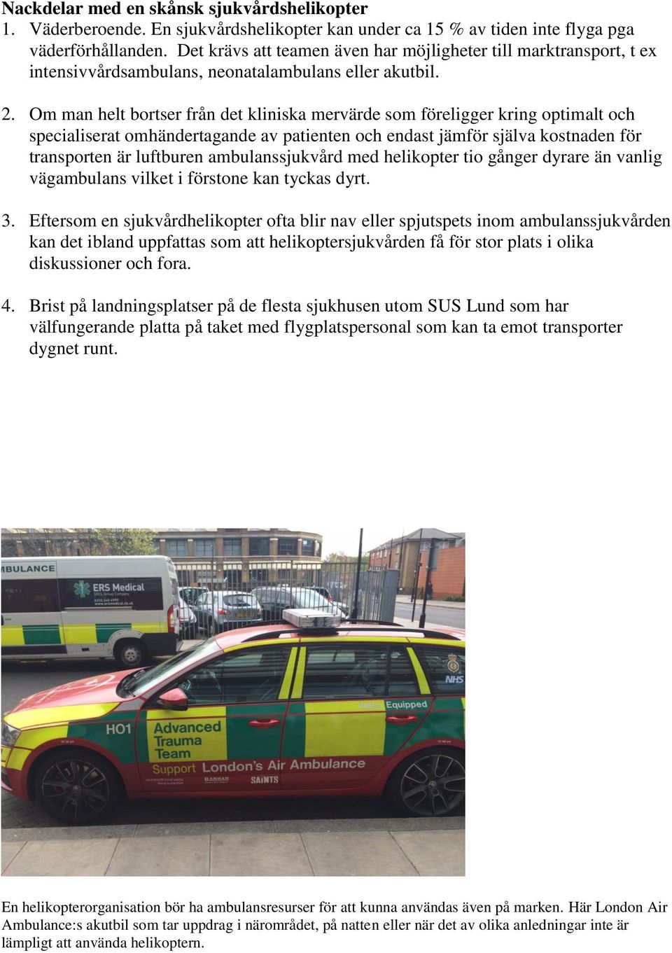 Om man helt bortser från det kliniska mervärde som föreligger kring optimalt och specialiserat omhändertagande av patienten och endast jämför själva kostnaden för transporten är luftburen