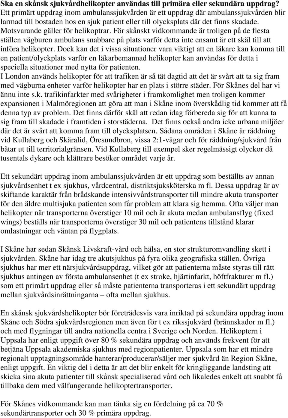 Motsvarande gäller för helikoptrar. För skånskt vidkommande är troligen på de flesta ställen vägburen ambulans snabbare på plats varför detta inte ensamt är ett skäl till att införa helikopter.