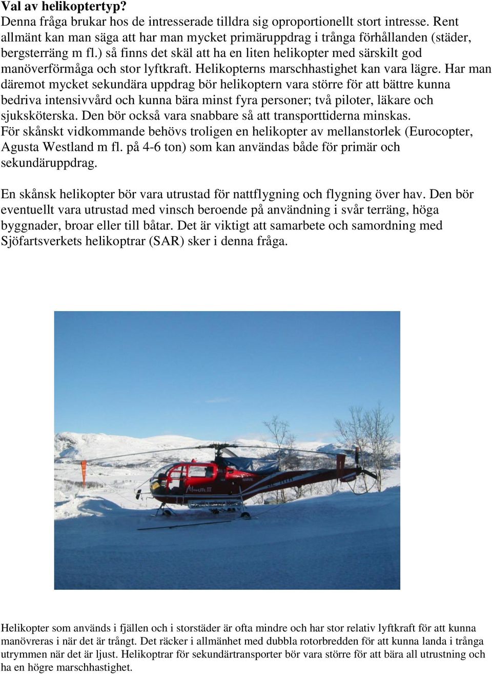 ) så finns det skäl att ha en liten helikopter med särskilt god manöverförmåga och stor lyftkraft. Helikopterns marschhastighet kan vara lägre.