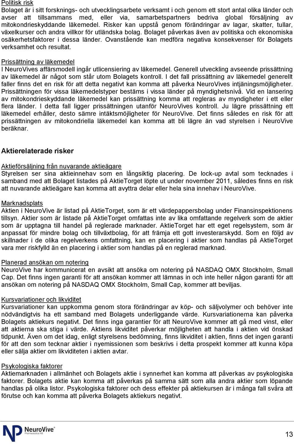 Bolaget påverkas även av politiska och ekonomiska osäkerhetsfaktorer i dessa länder. Ovanstående kan medföra negativa konsekvenser för Bolagets verksamhet och resultat.