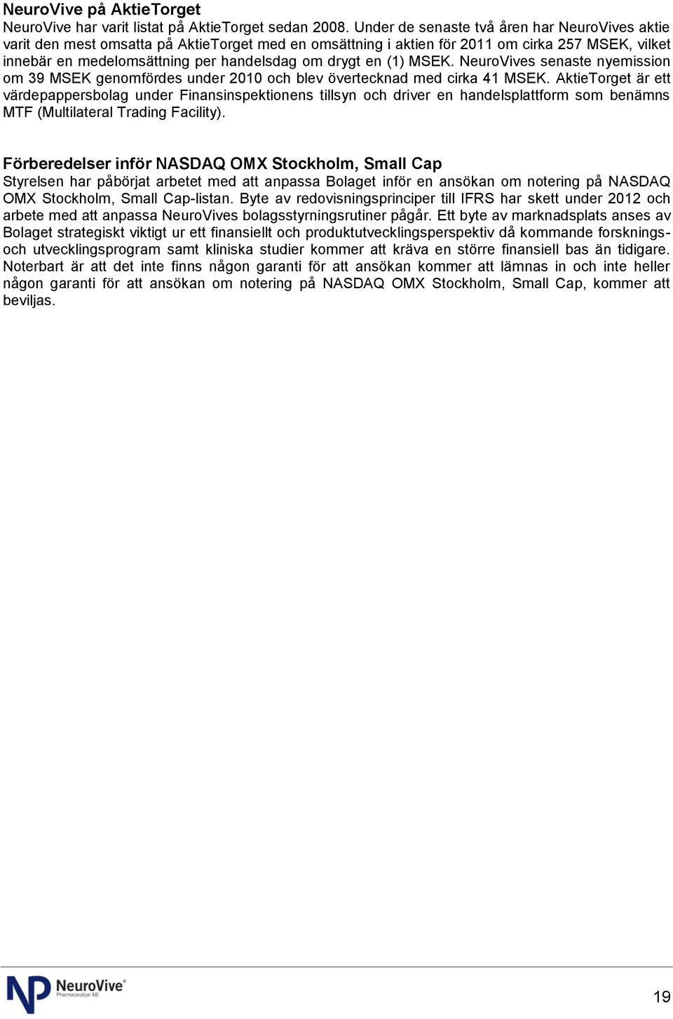 en (1) MSEK. NeuroVives senaste nyemission om 39 MSEK genomfördes under 2010 och blev övertecknad med cirka 41 MSEK.