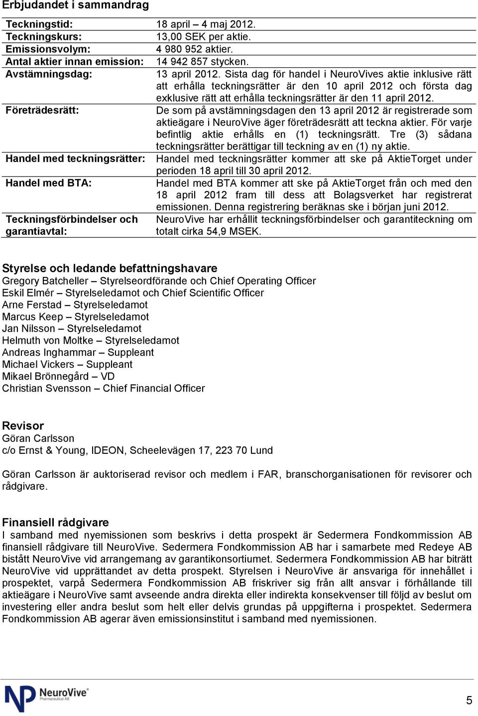 Sista dag för handel i NeuroVives aktie inklusive rätt att erhålla teckningsrätter är den 10 april 2012 och första dag exklusive rätt att erhålla teckningsrätter är den 11 april 2012.