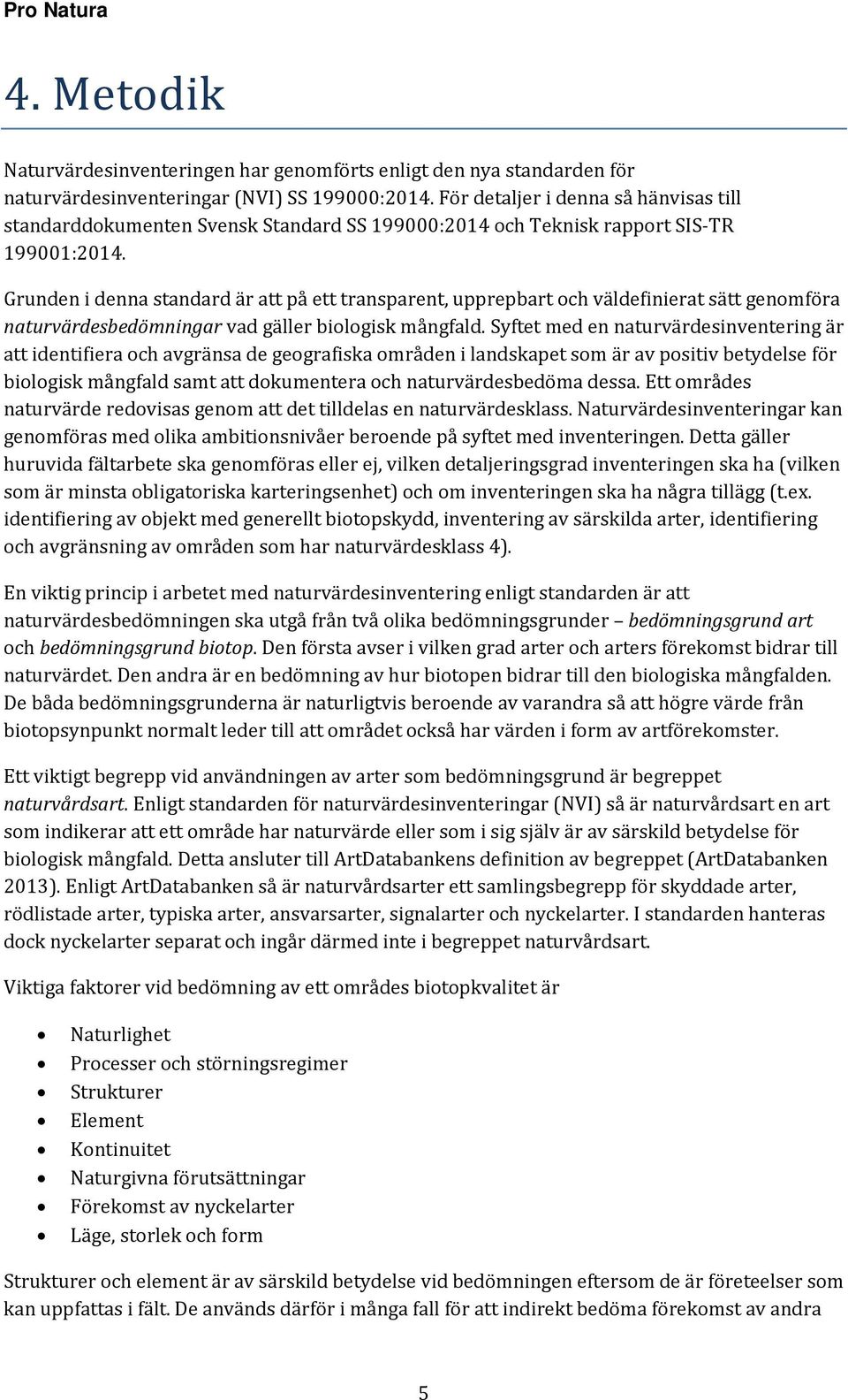 Grunden i denna standard är att på ett transparent, upprepbart och väldefinierat sätt genomföra naturvärdesbedömningar vad gäller biologisk mångfald.