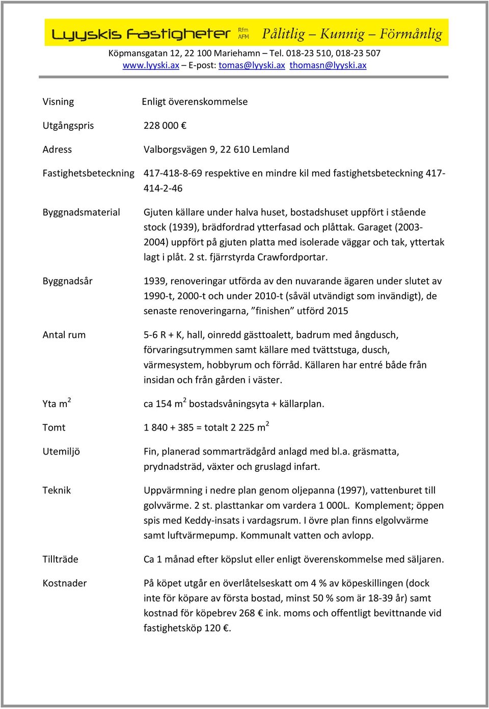 Garaget (2003-2004) uppfört på gjuten platta med isolerade väggar och tak, yttertak lagt i plåt. 2 st. fjärrstyrda Crawfordportar.