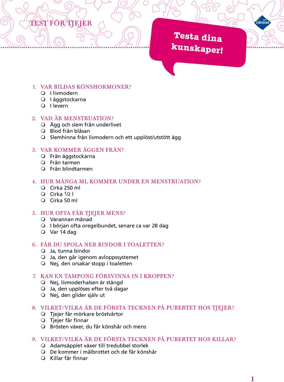 Hur många ml kommer under en menstruation? m Cirka 250 ml m Cirka 1/2 l m Cirka 50 ml 5. Hur ofta får tjejer mens? m Varannan månad m I början ofta oregelbundet, senare ca var 28 dag m Var 14 dag 6.