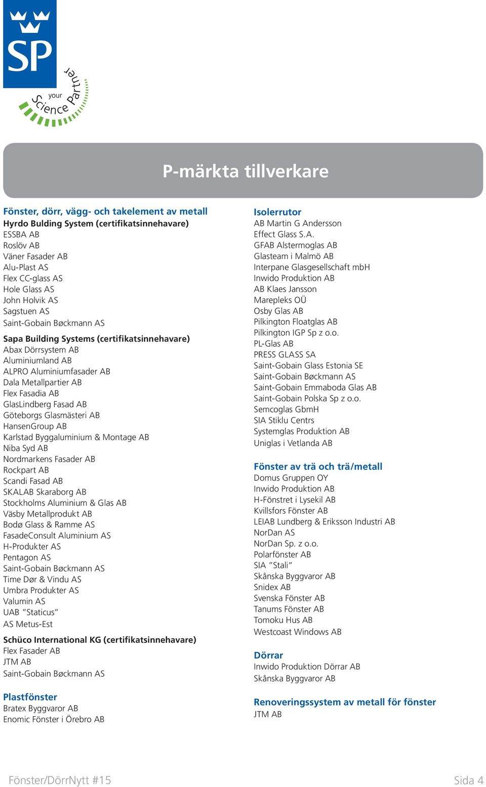 Glasmästeri AB HansenGroup AB Karlstad Byggaluminium & Montage AB Niba Syd AB Nordmarkens Fasader AB Rockpart AB Scandi Fasad AB SKALAB Skaraborg AB Stockholms Aluminium & Glas AB Väsby Metallprodukt