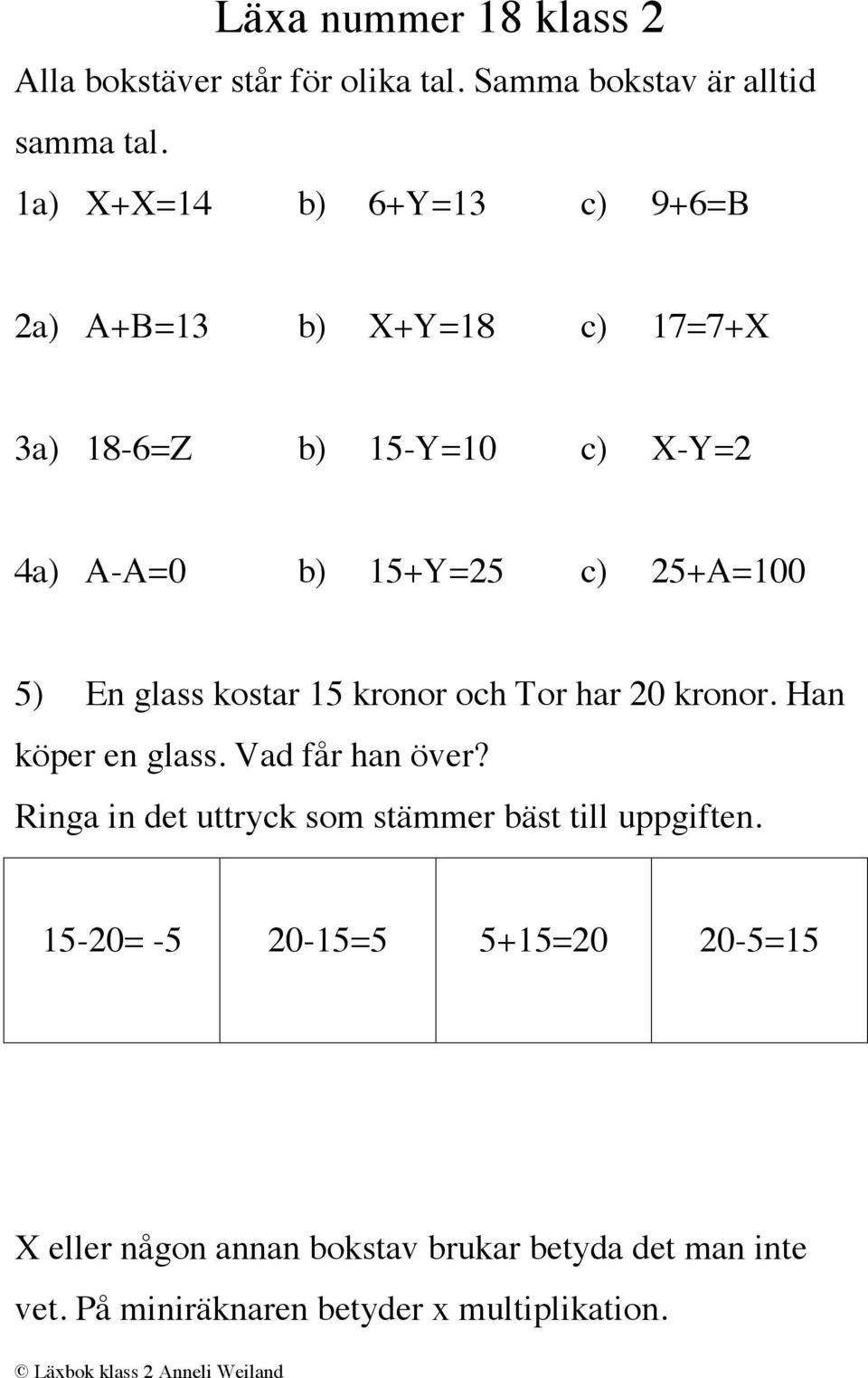 5) En glass kostar 15 kronor och Tor har 20 kronor. Han köper en glass. Vad får han över?